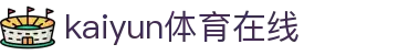 kaiyun体育在线-开云体育在线 - 【亚洲娱乐集团PA】